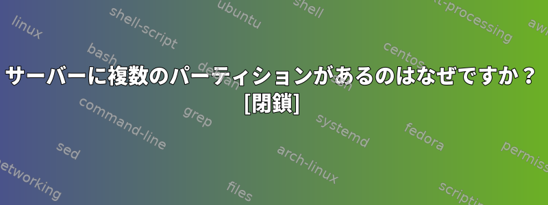 サーバーに複数のパーティションがあるのはなぜですか？ [閉鎖]