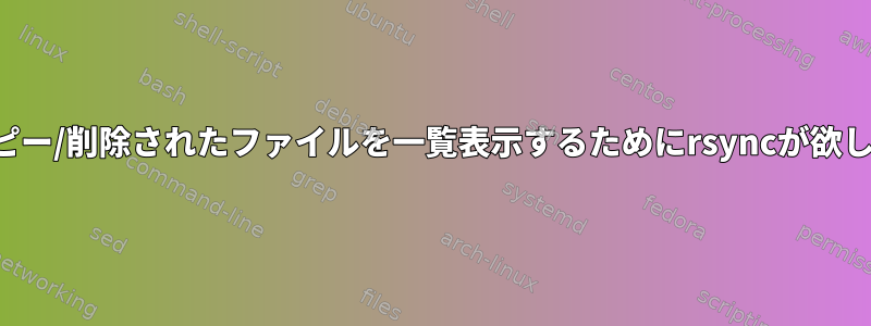 コピー/削除されたファイルを一覧表示するためにrsyncが欲しい