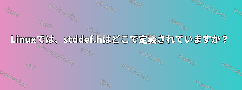 Linuxでは、stddef.hはどこで定義されていますか？