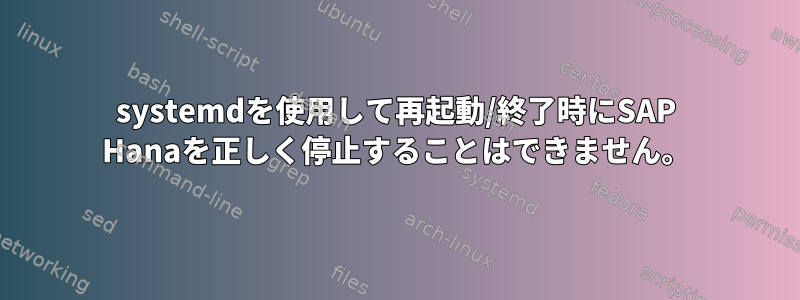 systemdを使用して再起動/終了時にSAP Hanaを正しく停止することはできません。