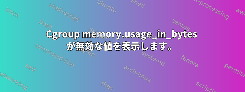 Cgroup memory.usage_in_bytes が無効な値を表示します。