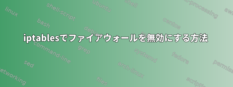 iptablesでファイアウォールを無効にする方法