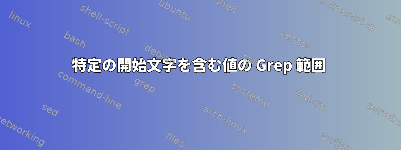 特定の開始文字を含む値の Grep 範囲