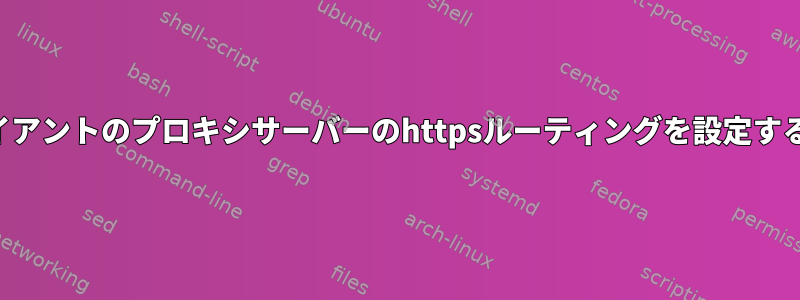 クライアントのプロキシサーバーのhttpsルーティングを設定する方法