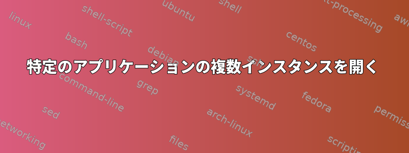 特定のアプリケーションの複数インスタンスを開く