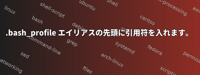 .bash_profile エイリアスの先頭に引用符を入れます。