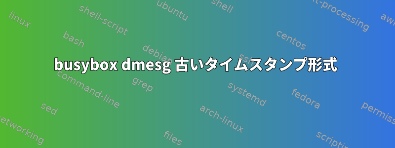 busybox dmesg 古いタイムスタンプ形式