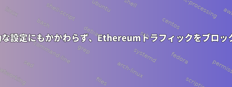 CSFは有効な設定にもかかわらず、Ethereumトラフィックをブロックします。