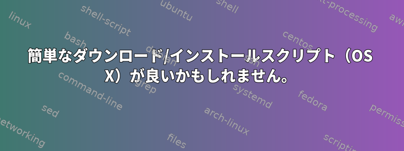 簡単なダウンロード/インストールスクリプト（OS X）が良いかもしれません。