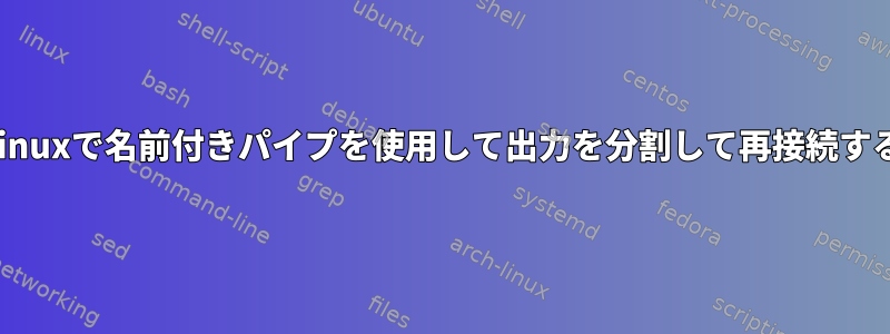 Linuxで名前付きパイプを使用して出力を分割して再接続する