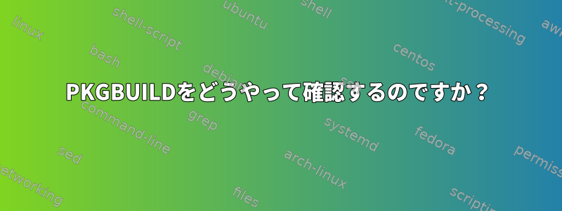 PKGBUILDをどうやって確認するのですか？