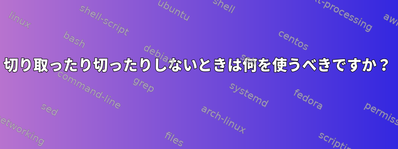 切り取ったり切ったりしないときは何を使​​うべきですか？