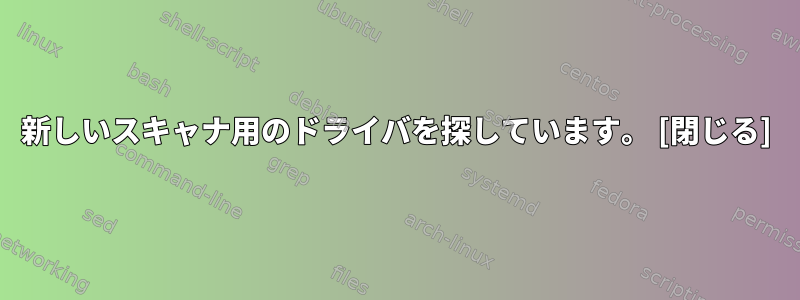 新しいスキャナ用のドライバを探しています。 [閉じる]