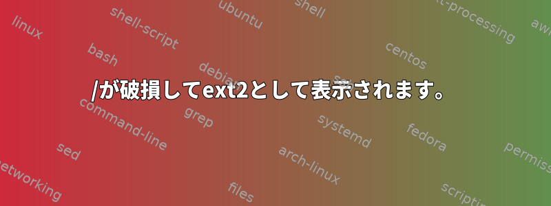 /が破損してext2として表示されます。