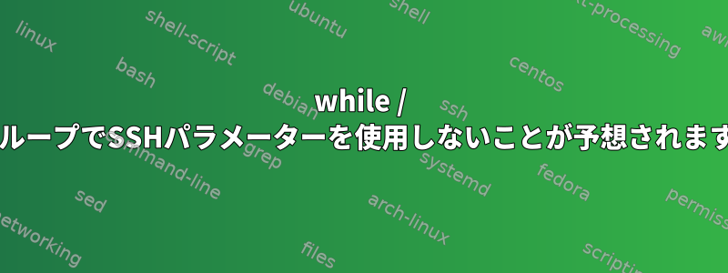 while / forループでSSHパラメーターを使用しないことが予想されます。