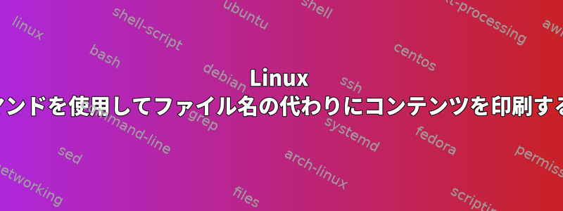 Linux findコマンドを使用してファイル名の代わりにコンテンツを印刷するには？