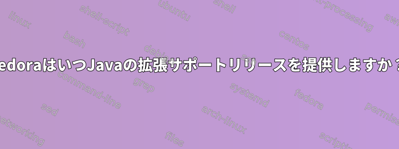 FedoraはいつJavaの拡張サポートリリースを提供しますか？