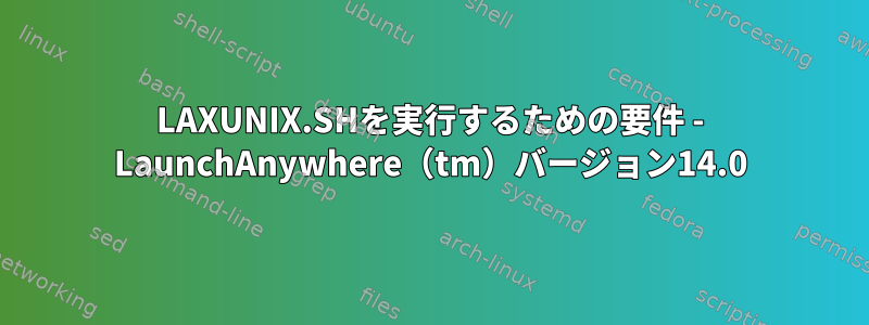 LAXUNIX.SHを実行するための要件 - LaunchAnywhere（tm）バージョン14.0