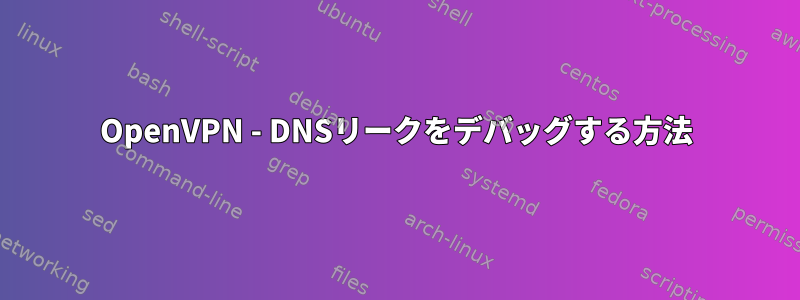 OpenVPN - DNSリークをデバッグする方法