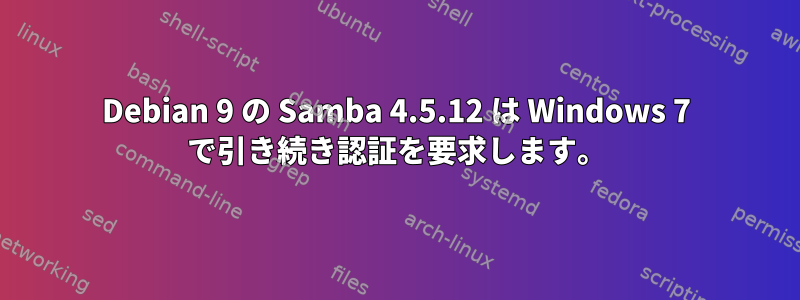 Debian 9 の Samba 4.5.12 は Windows 7 で引き続き認証を要求します。