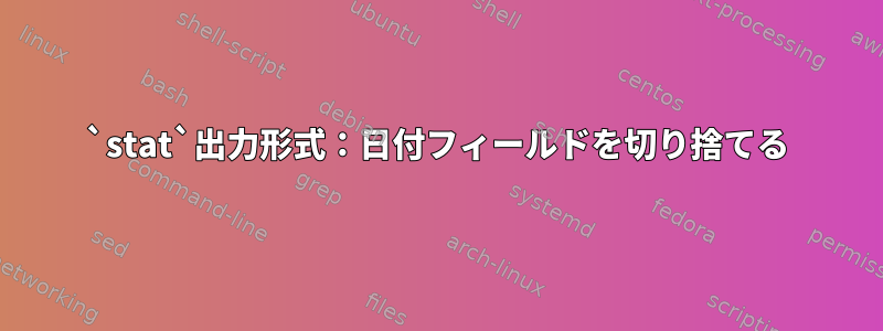 `stat`出力形式：日付フィールドを切り捨てる