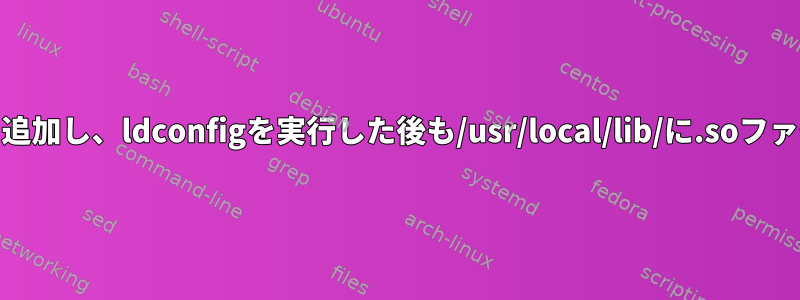 g++は/etc/ld.so.confに追加し、ldconfigを実行した後も/usr/local/lib/に.soファイルが見つかりません。