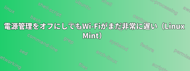 電源管理をオフにしてもWi-Fiがまだ非常に遅い（Linux Mint）