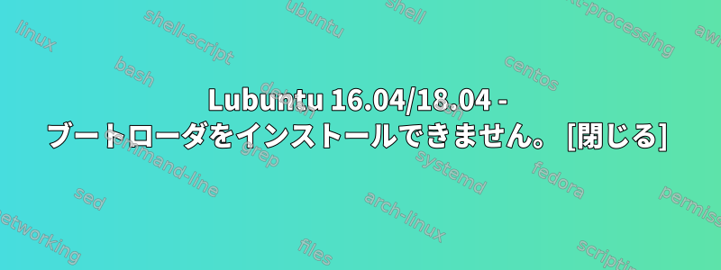 Lubuntu 16.04/18.04 - ブートローダをインストールできません。 [閉じる]