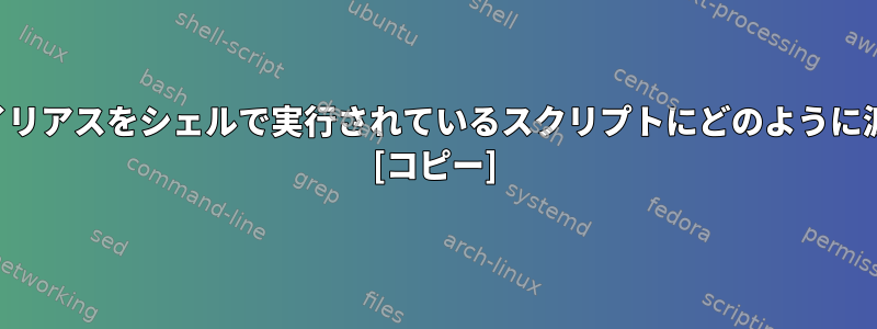 シェルのエイリアスをシェルで実行されているスクリプトにどのように渡しますか？ [コピー]