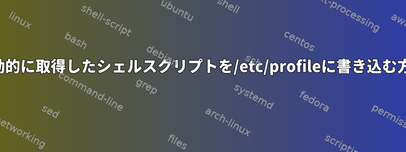 自動的に取得したシェルスクリプトを/etc/profileに書き込む方法