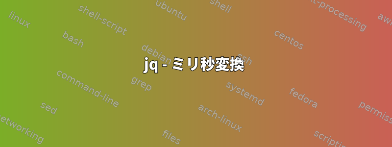 jq - ミリ秒変換