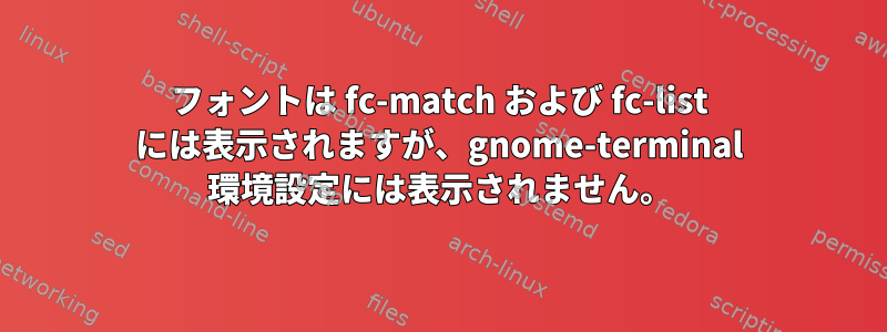 フォントは fc-match および fc-list には表示されますが、gnome-terminal 環境設定には表示されません。