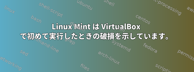 Linux Mint は VirtualBox で初めて実行したときの破損を示しています。