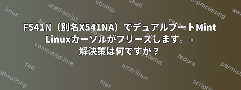 F541N（別名X541NA）でデュアルブートMint Linuxカーソルがフリーズします。 - 解決策は何ですか？