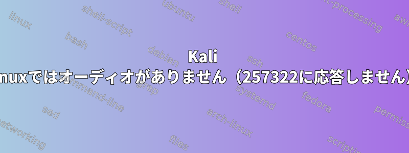 Kali Linuxではオーディオがありません（257322に応答しません）