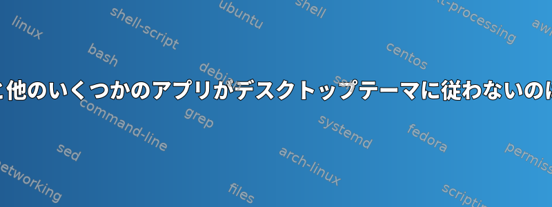 Mateのgeditと他のいくつかのアプリがデスクトップテーマに従わないのはなぜですか？