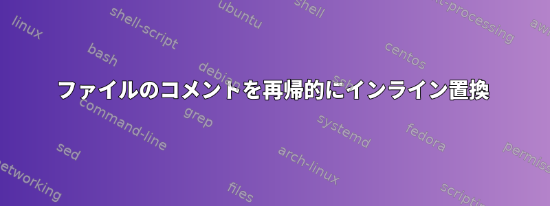 ファイルのコメントを再帰的にインライン置換