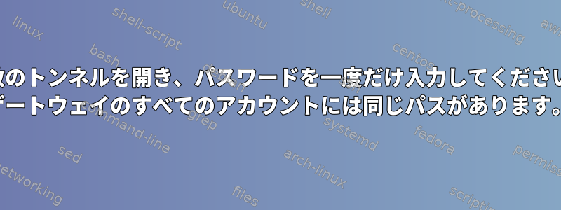 複数のトンネルを開き、パスワードを一度だけ入力してください。 （ゲートウェイのすべてのアカウントには同じパスがあります。）