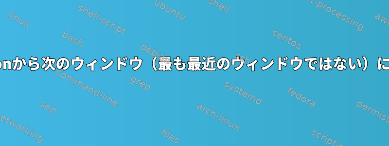 Gnome/Cinnamonから次のウィンドウ（最も最近のウィンドウではない）に切り替えるには？