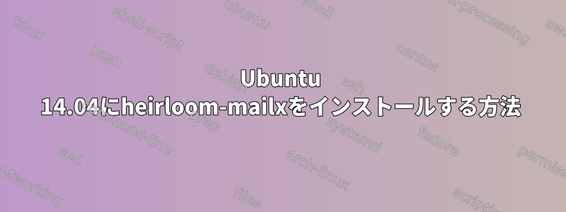 Ubuntu 14.04にheirloom-mailxをインストールする方法