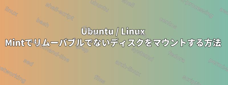 Ubuntu / Linux Mintでリムーバブルでないディスクをマウントする方法