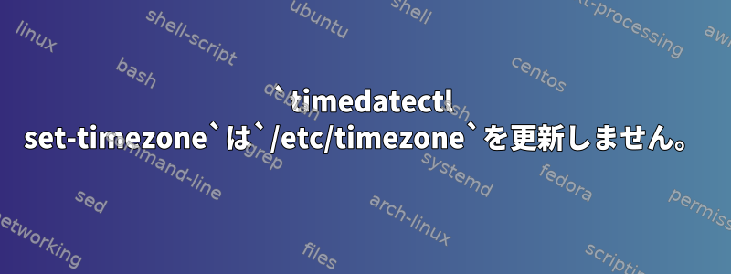 `timedatectl set-timezone`は`/etc/timezone`を更新しません。