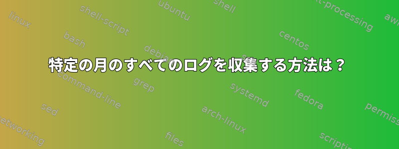 特定の月のすべてのログを収集する方法は？