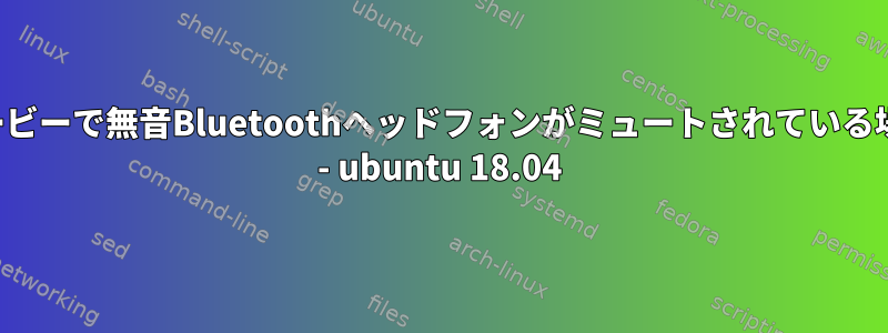 ムービーで無音Bluetoothヘッドフォンがミュートされている場合 - ubuntu 18.04