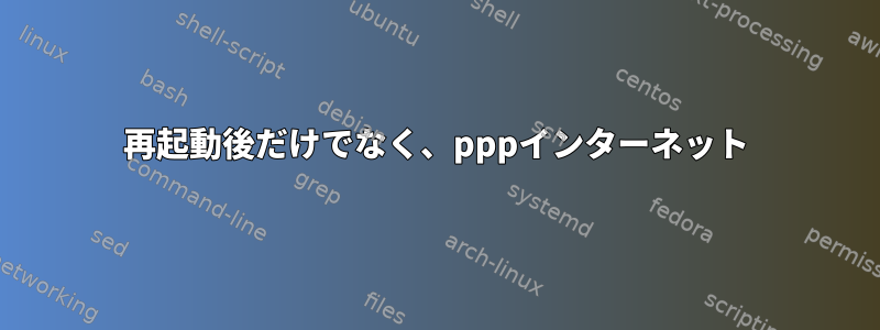 再起動後だけでなく、pppインターネット