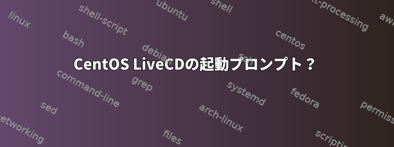 CentOS LiveCDの起動プロンプト？