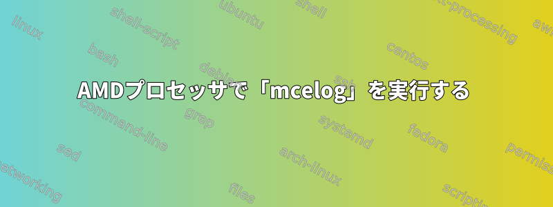 AMDプロセッサで「mcelog」を実行する