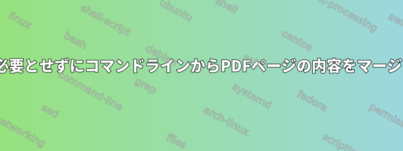 pdftkを必要とせずにコマンドラインからPDFページの内容をマージします。