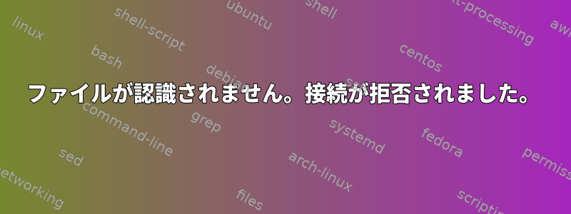 ファイルが認識されません。接続が拒否されました。