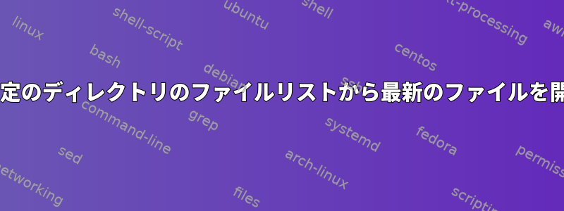 aixの特定のディレクトリのファイルリストから最新のファイルを開く方法